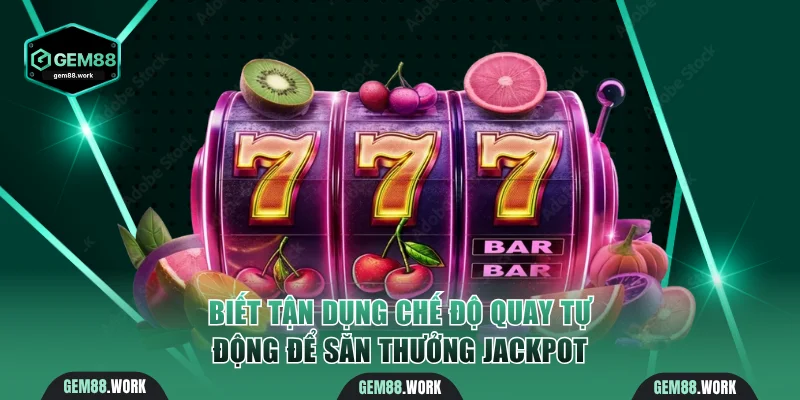 Biết tận dụng chế độ quay tự động để săn thưởng jackpot