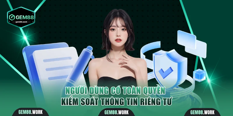 Người dùng có toàn quyền kiểm soát thông tin riêng tư