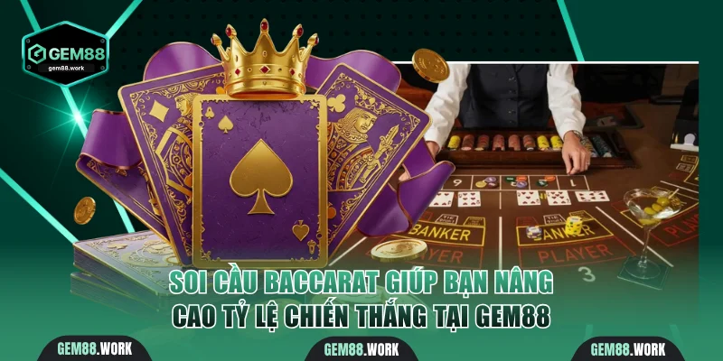 Soi cầu Baccarat giúp bạn nâng cao tỷ lệ chiến thắng tại Gem88